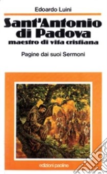 Sant'Antonio di Padova, maestro di vita cristiana. Pagine dai suoi «Sermoni» libro di Luini Edoardo