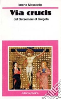 Via crucis. Dal Getsemani al Golgota libro di Moscardo I. (cur.)