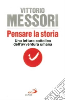 Pensare la storia. Una lettura cattolica dell'avventura umana libro di Messori Vittorio