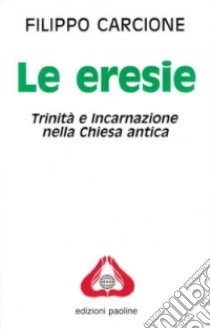 Le eresie. Trinità e incarnazione nella Chiesa antica libro di Carcione Filippo