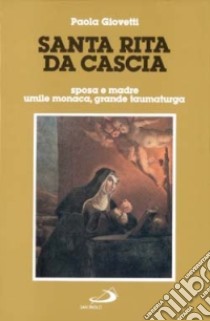 Santa Rita da Cascia. Sposa e madre, umile monaca, grande taumaturga libro di Giovetti Paola