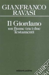 Il Giordano. Un fiume tra i due Testamenti libro di Ravasi Gianfranco