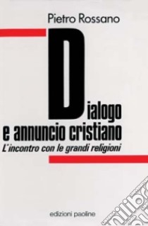 Dialogo e annuncio cristiano. L'incontro con le grandi religioni libro di Rossano Pietro