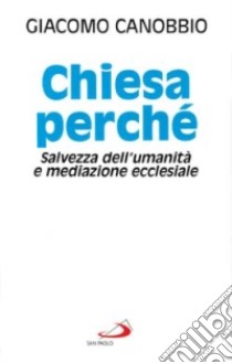 Chiesa perché. Salvezza dell'umanità e mediazione ecclesiale libro di Canobbio Giacomo