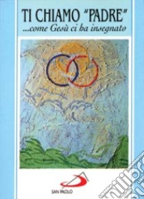 Ti chiamo «Padre»... Come Gesù ci ha insegnato libro di Sala Renzo