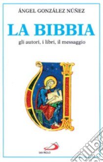 La Bibbia. Gli autori, i libri, il messaggio libro di Gonzalez Núnez Angel