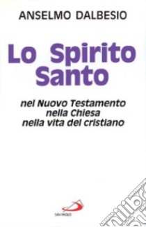 Lo spirito Santo nel Nuovo Testamento, nella Chiesa, nella vita del cristiano libro di Dalbesio Anselmo