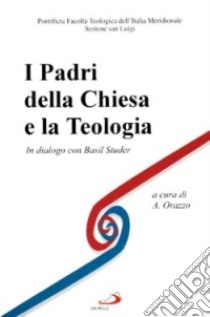 I padri della Chiesa e la teologia. In dialogo con B. Studer libro di Orazzo A. (cur.)