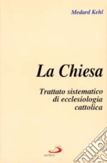 La chiesa. Trattato sistematico di ecclesiologia cattolica libro di Kehl Medard