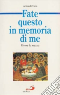 Fate questo in memoria di me. Vivere la messa libro di Cuva Armando