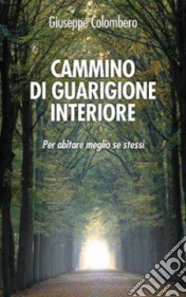 Cammino di guarigione interiore. Per abitare meglio se stessi libro di Colombero Giuseppe