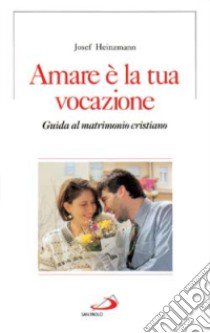 Amare è la tua vocazione. Guida al matrimonio cristiano libro di Heinzmann Joseph