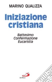 Iniziazione cristiana. Battesimo, confermazione, eucaristia libro di Qualizza Marino