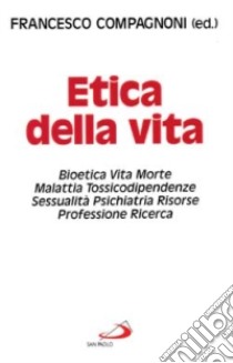 Etica della vita. Bioetica, vita, morte, malattia, tossicodipendenze, sessualità, psichiatria, risorse, professione, ricerca libro di Compagnoni F. (cur.)