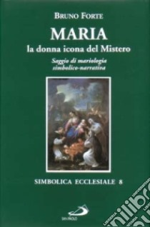 Maria, la donna icona del mistero. Saggio di mariologia simbolico-narrativa libro di Forte Bruno