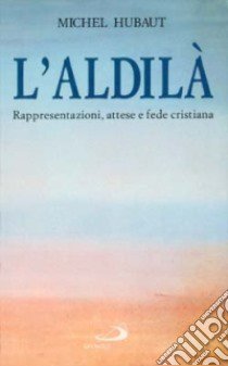 L'aldilà. Rappresentazioni, attese e fede cristiana libro di Hubaut Michel