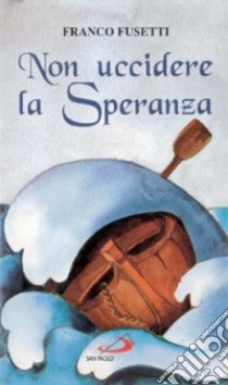 Non uccidere la speranza. Briciole di vita per il cammino quotidiano libro di Fusetti Franco