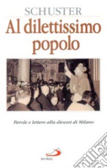 Al dilettissimo popolo. Parole e lettere alla diocesi di Milano libro di Schuster Ildefonso; Ampollini M. (cur.)