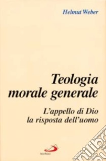 Teologia morale generale. L'appello di Dio, la risposta dell'uomo libro di Weber Helmut