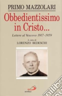 Obbedientissimo in Cristo... Lettere al vescovo (1917-1959) libro di Mazzolari Primo; Bedeschi L. (cur.)