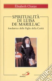 Spiritualità di Luisa de Marillac, fondatrice delle Figlie della carità libro di Charpy Élisabeth