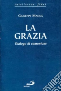 La grazia. Dialogo di comunione libro di Manca Giuseppe