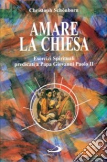 Amare la Chiesa. Esercizi spirituali predicati a papa Giovanni Paolo II libro di Schönborn Christoph