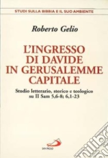 L'ingresso di Davide in Gerusalemme capitale. Studio letterario, storico e teologico su II Sam. 5, 6-8; 6, 1-23 libro di Gelio Roberto