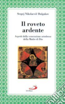 Il roveto ardente. Aspetti della venerazione ortodossa della madre di Dio libro di Bulgakov Sergej N.