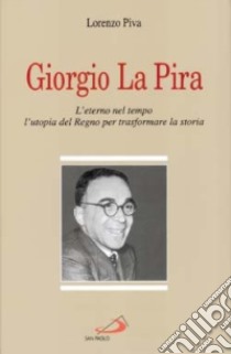 Giorgio La Pira. L'eterno nel tempo, l'utopia del regno per trasformare la storia libro di Piva Lorenzo