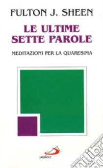 Le ultime sette parole. Meditazioni per la Quaresima libro di Sheen Fulton John