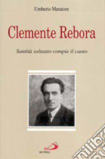 Clemente Rebora. Santità soltanto compie il canto libro di Muratore Umberto