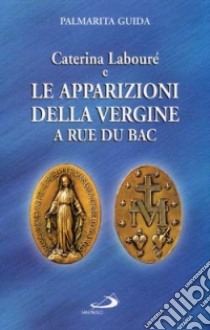 Caterina Labouré e le apparizioni della Vergine alla Rue du Bac. Per una rilettura del messaggio della Medaglia miracolosa libro di Guida Palmarita