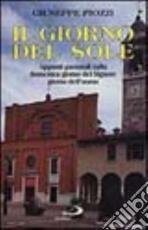 Il giorno del sole. Appunti pastorali sulla domenica giorno del Signore giorno dell'uomo libro di Piozzi Giuseppe