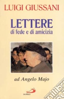 Lettere di fede e di amicizia. Ad Angelo Majo libro di Giussani Luigi