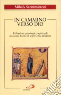 In cammino verso Dio. Riflessioni psicologico-spirituali su alcune forme di esperienza religiosa libro di Szentmártoni Mihály