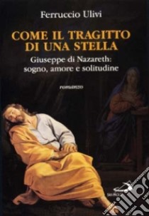 Come il tragitto di una stella. Giuseppe di Nazareth: sogno, amore e solitudine libro di Ulivi Ferruccio