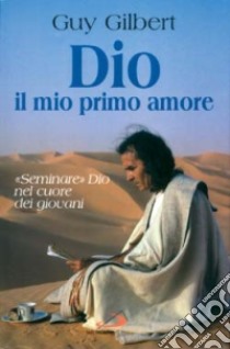 Dio, il mio primo amore. «Seminare» Dio nel cuore dei giovani libro di Gilbert Guy