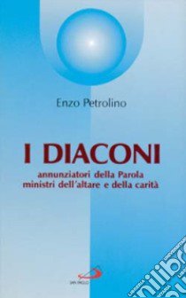 I diaconi. Annunziatori della parola, ministri dell'altare e della carità libro di Petrolino Enzo