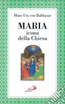 Maria. Icona della Chiesa libro di Balthasar Hans Urs von