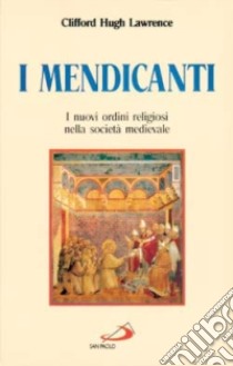 I mendicanti. I nuovi ordini religiosi nella società medievale libro di Lawrence Clifford H.