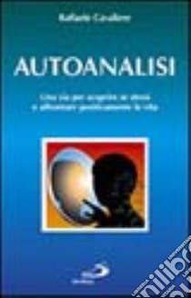 Autoanalisi. Una via per scoprire se stessi e affrontare positivamente la vita libro di Cavaliere Raffaele