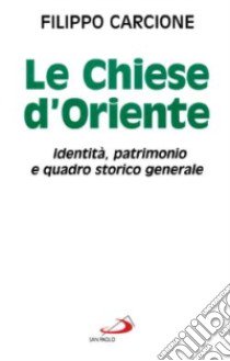 Le chiese d'Oriente. Identità, patrimonio e quadro storico generale libro di Carcione Filippo