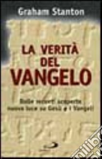 La verità del vangelo. Dalle recenti scoperte nuova luce su Gesù e i vangeli libro di Stanton Graham