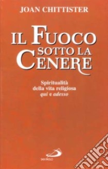 Il fuoco sotto la cenere. Spiritualità della vita religiosa qui e adesso libro di Chittister Joan