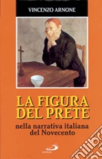 La figura del prete. Nella narrativa italiana del Novecento libro di Arnone Vincenzo