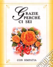 Grazie perché ci sei. Con simpatia libro