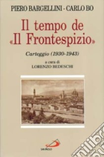 Il tempo de «Il Frontespizio». Carteggio (1930-1943) libro di Bargellini Piero - Bo Carlo