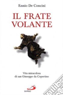 Il frate volante. Vita miracolosa di san Giuseppe da Copertino libro di De Concini Ennio