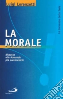 La morale. Risposta alle domande più provocatorie libro di Lorenzetti Luigi